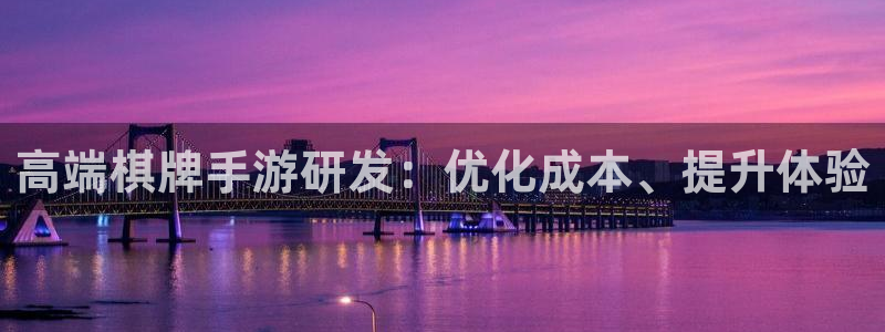 巅峰国际注册：高端棋牌手游研发：优化成本、提升体验