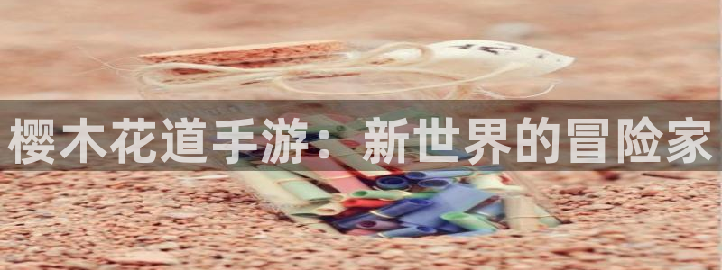 巅峰国际首页：樱木花道手游：新世界的冒险家