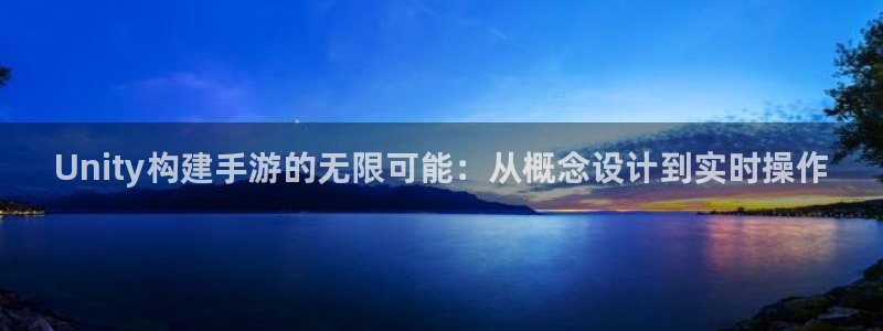 巅峰国际登录：Unity构建手游的无限可能：从概念设计到实时