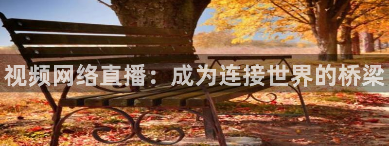51视频在线直播nba：视频网络直播：成为连接世界的桥梁