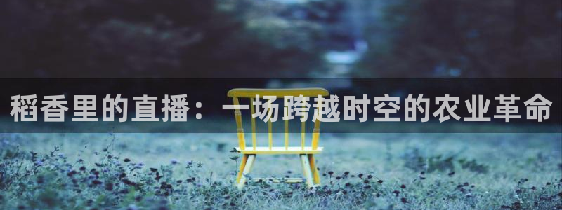 51视频在线直播nba：稻香里的直播：一场跨越时空的农业革命