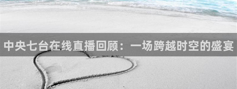 51视频在线直播nba：中央七台在线直播回顾：一场跨越时空的盛宴